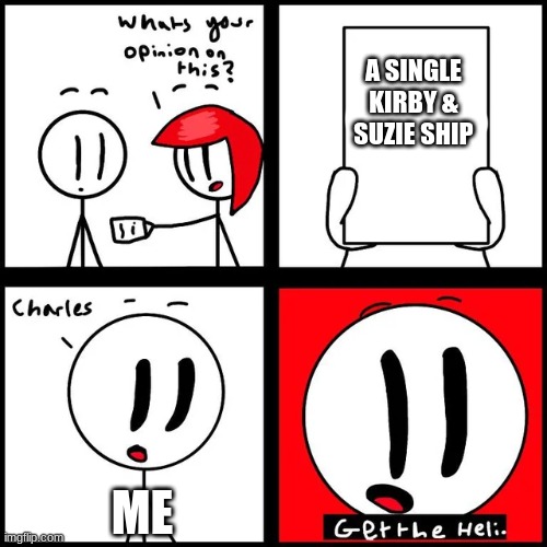 Charles: THIS IS THE GREATEST PLAAAAAAAAAA- | A SINGLE KIRBY & SUZIE SHIP; ME | image tagged in charles get the heli,kirby | made w/ Imgflip meme maker