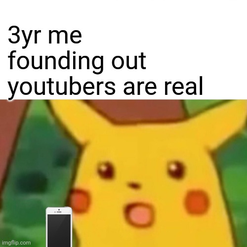 I was stupid before | 3yr me founding out youtubers are real | image tagged in memes,surprised pikachu | made w/ Imgflip meme maker