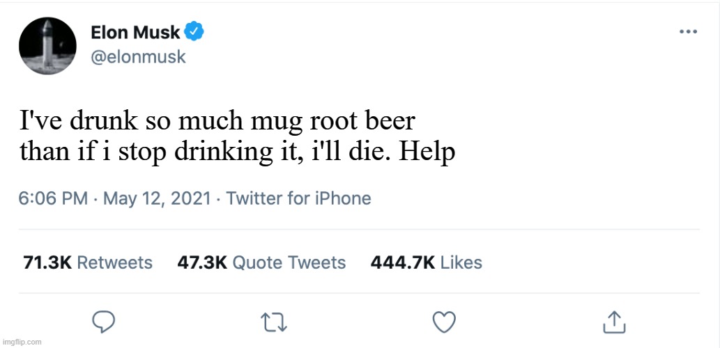 ...mug root beer? | I've drunk so much mug root beer than if i stop drinking it, i'll die. Help | image tagged in elon musk blank tweet | made w/ Imgflip meme maker