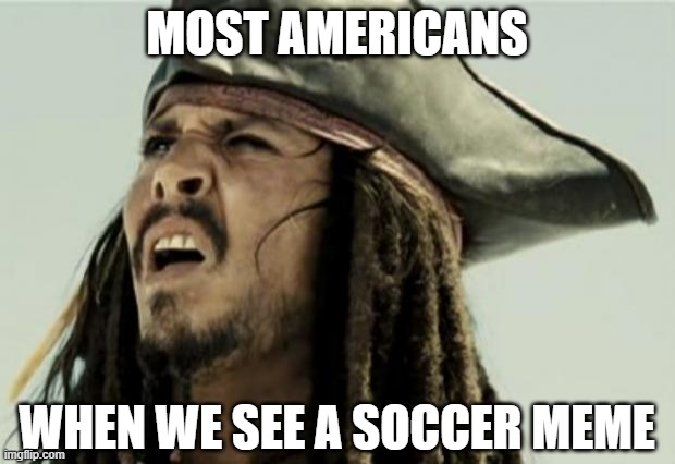 We just don't know what we're looking at | MOST AMERICANS; WHEN WE SEE A SOCCER MEME | image tagged in confused dafuq jack sparrow what,soccer,americans,sports,football,confused | made w/ Imgflip meme maker