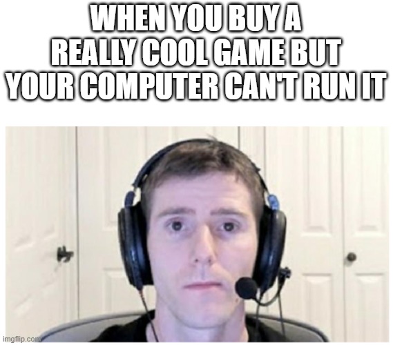 My poor laptop with a mx130 gpu | WHEN YOU BUY A REALLY COOL GAME BUT YOUR COMPUTER CAN'T RUN IT | image tagged in sad linus,memes,funny,computer,video games | made w/ Imgflip meme maker