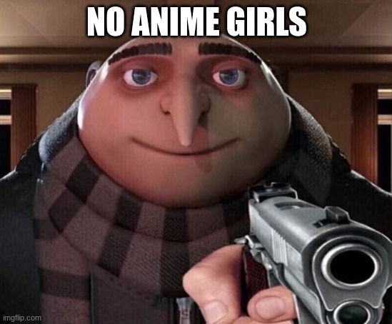 No girls | NO ANIME GIRLS | image tagged in gru gun | made w/ Imgflip meme maker