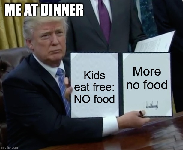 No Food | ME AT DINNER; More no food; Kids eat free: NO food | image tagged in memes,trump bill signing | made w/ Imgflip meme maker