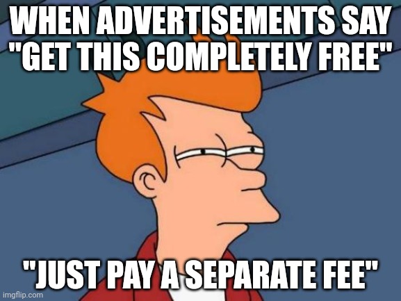 Seriously, what is wrong with people |  WHEN ADVERTISEMENTS SAY "GET THIS COMPLETELY FREE"; "JUST PAY A SEPARATE FEE" | image tagged in memes,futurama fry,wut | made w/ Imgflip meme maker