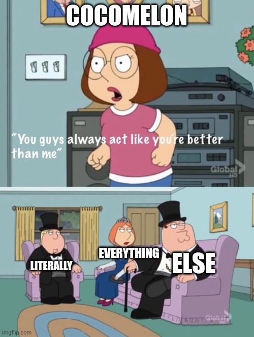 Meg family guy you always act you are better than me | COCOMELON; EVERYTHING; ELSE; LITERALLY | image tagged in meg family guy you always act you are better than me | made w/ Imgflip meme maker