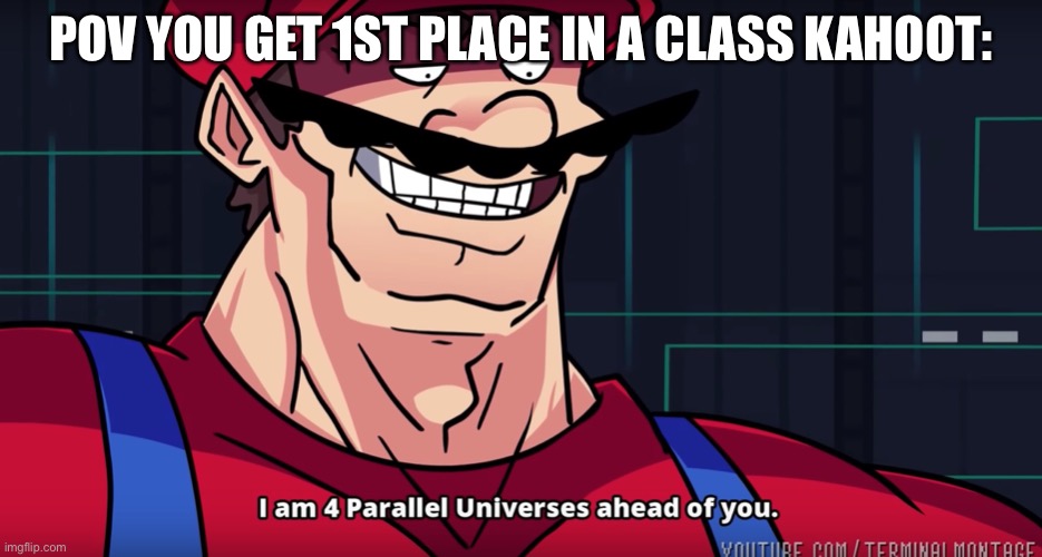 Relatable |  POV YOU GET 1ST PLACE IN A CLASS KAHOOT: | image tagged in mario i am four parallel universes ahead of you | made w/ Imgflip meme maker