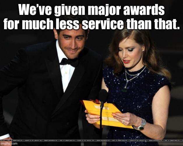 And The Award Goes To... | We’ve given major awards for much less service than that. | image tagged in and the award goes to | made w/ Imgflip meme maker