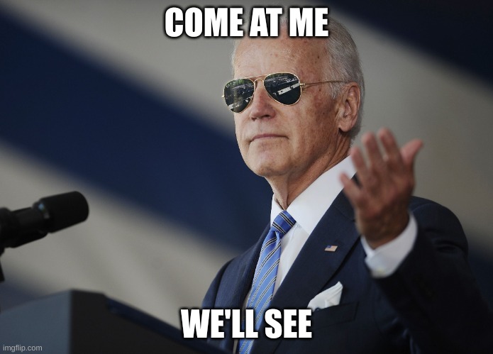 Joe Biden come at me bro | COME AT ME WE'LL SEE | image tagged in joe biden come at me bro | made w/ Imgflip meme maker