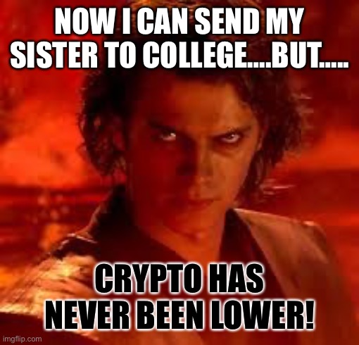 anakin star wars | NOW I CAN SEND MY SISTER TO COLLEGE….BUT….. CRYPTO HAS NEVER BEEN LOWER! | image tagged in anakin star wars | made w/ Imgflip meme maker