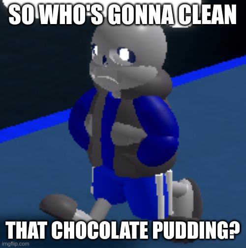 Depression | SO WHO'S GONNA CLEAN THAT CHOCOLATE PUDDING? | image tagged in depression | made w/ Imgflip meme maker