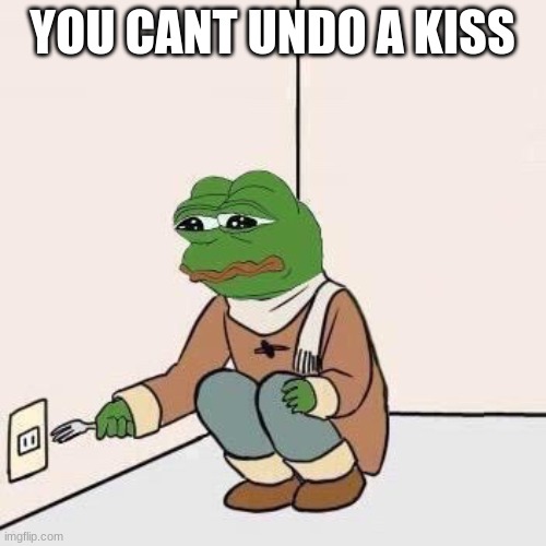 Sad Pepe Suicide | YOU CANT UNDO A KISS | image tagged in sad pepe suicide | made w/ Imgflip meme maker