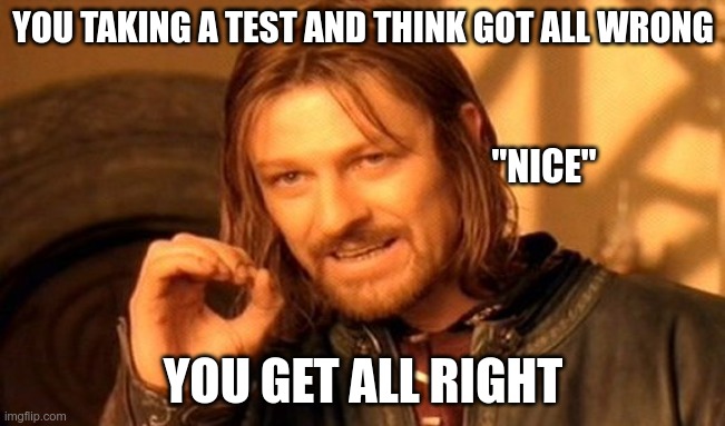 One Does Not Simply Meme | YOU TAKING A TEST AND THINK GOT ALL WRONG; "NICE"; YOU GET ALL RIGHT | image tagged in memes,one does not simply | made w/ Imgflip meme maker