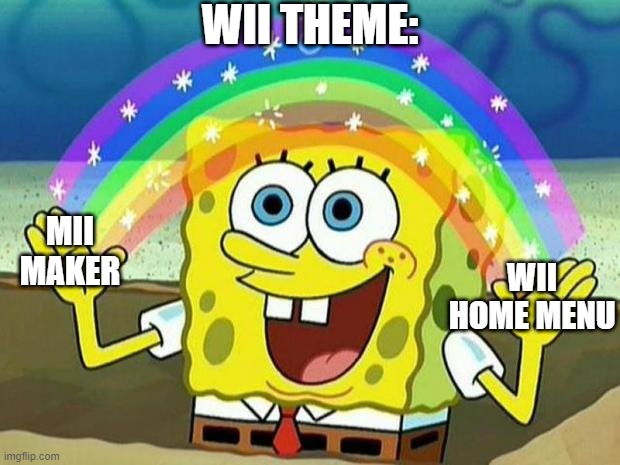 everybody: | WII THEME:; MII MAKER; WII HOME MENU | image tagged in spongebob rainbow | made w/ Imgflip meme maker