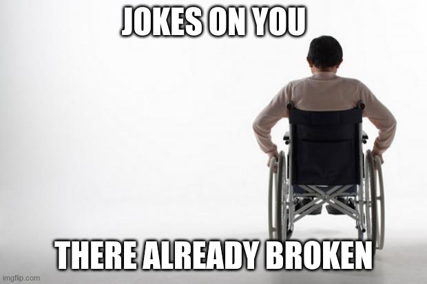 wheelchair | JOKES ON YOU THERE ALREADY BROKEN | image tagged in wheelchair | made w/ Imgflip meme maker