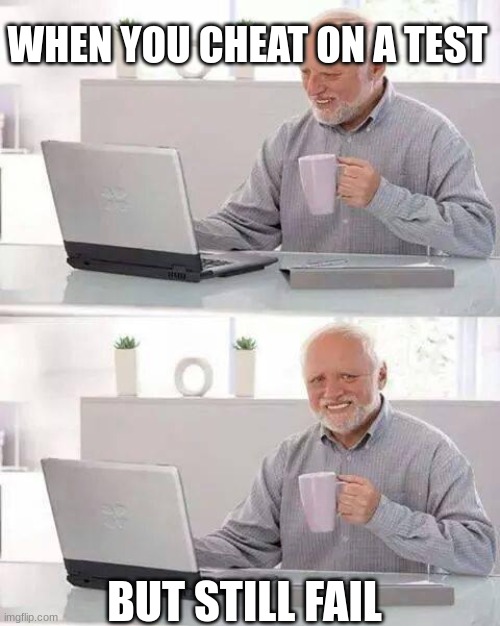 Hide the Pain Harold | WHEN YOU CHEAT ON A TEST; BUT STILL FAIL | image tagged in memes,hide the pain harold | made w/ Imgflip meme maker
