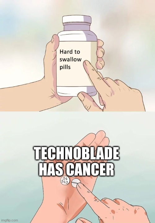 Hard To Swallow Pills | TECHNOBLADE HAS CANCER | image tagged in memes,hard to swallow pills | made w/ Imgflip meme maker