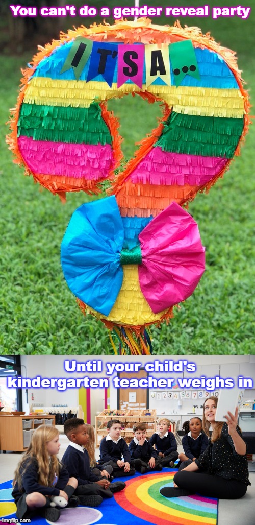 Gender Reveal | You can't do a gender reveal party; Until your child's kindergarten teacher weighs in | image tagged in gender reveal question mark pinata it's a,lgbtq,kindergarten,gender identity | made w/ Imgflip meme maker