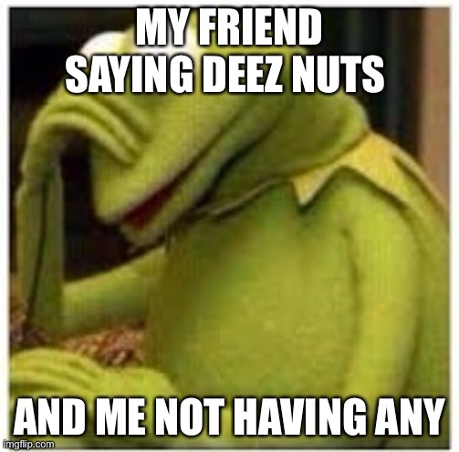 Kermit Face Palm | MY FRIEND SAYING DEEZ NUTS; AND ME NOT HAVING ANY | image tagged in kermit face palm | made w/ Imgflip meme maker