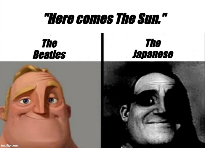 HERE COMES THE SUN | "Here comes The Sun."; The Japanese; The Beatles | image tagged in teacher's copy | made w/ Imgflip meme maker