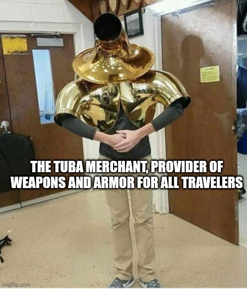 I know this looks like it should be in imgflip-bossfights but he's a merchant | THE TUBA MERCHANT, PROVIDER OF WEAPONS AND ARMOR FOR ALL TRAVELERS | image tagged in weapons | made w/ Imgflip meme maker