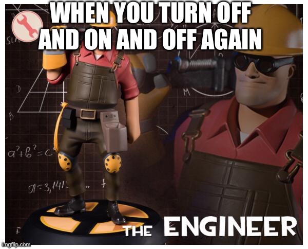 The engineer | WHEN YOU TURN OFF AND ON AND OFF AGAIN | image tagged in the engineer | made w/ Imgflip meme maker