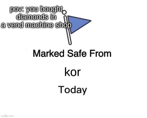 kor is hella powerful.. | pov: you bought diamonds in a vend machine shop; kor | image tagged in memes,marked safe from | made w/ Imgflip meme maker