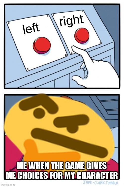 Two Buttons Meme | right; left; ME WHEN THE GAME GIVES ME CHOICES FOR MY CHARACTER | image tagged in memes,two buttons | made w/ Imgflip meme maker