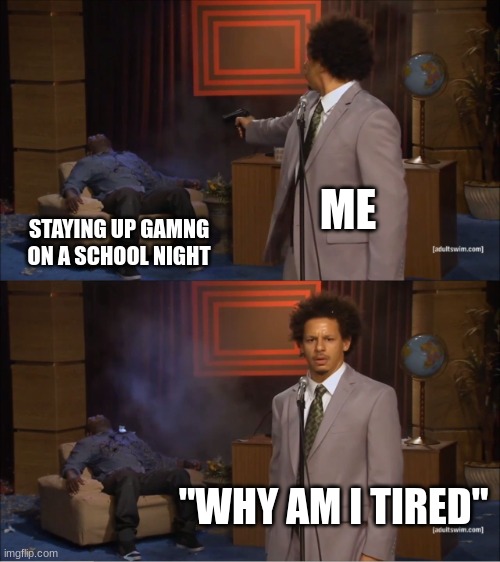 Wha | ME; STAYING UP GAMNG ON A SCHOOL NIGHT; "WHY AM I TIRED" | image tagged in memes,who killed hannibal,funny | made w/ Imgflip meme maker