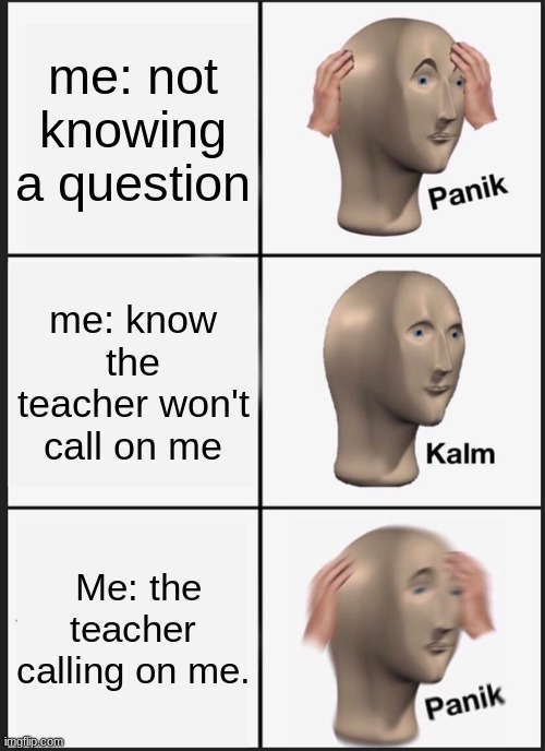 school be like | me: not knowing a question; me: know the teacher won't call on me; Me: the teacher calling on me. | image tagged in memes,panik kalm panik | made w/ Imgflip meme maker