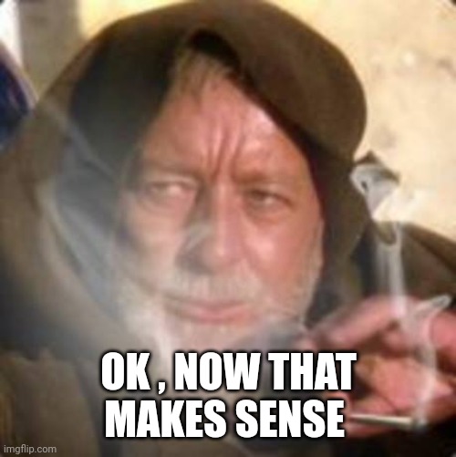 obiwan star wars joint smoking weed | OK , NOW THAT MAKES SENSE | image tagged in obiwan star wars joint smoking weed | made w/ Imgflip meme maker