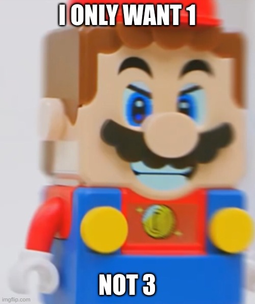 LEGO Mario rage | I ONLY WANT 1 NOT 3 | image tagged in lego mario rage | made w/ Imgflip meme maker