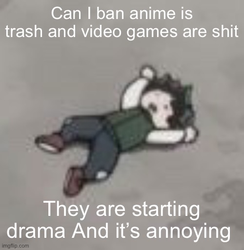Deku dies of depression | Can I ban anime is trash and video games are shit; They are starting drama And it’s annoying | image tagged in deku dies of depression | made w/ Imgflip meme maker