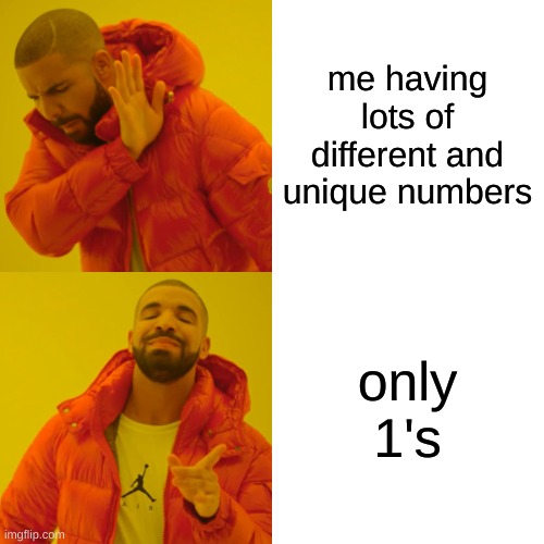Drake Hotline Bling Meme | me having lots of different and unique numbers only 1's | image tagged in memes,drake hotline bling | made w/ Imgflip meme maker