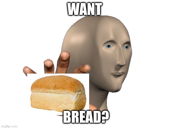 bred |  WANT; BREAD? | image tagged in bread | made w/ Imgflip meme maker