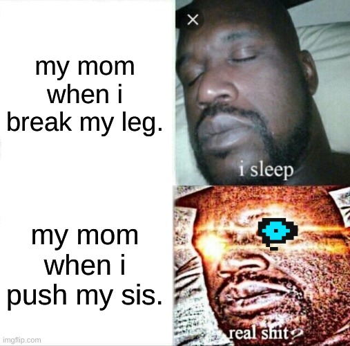 Sleeping Shaq | my mom when i break my leg. my mom when i push my sis. | image tagged in memes,sleeping shaq | made w/ Imgflip meme maker