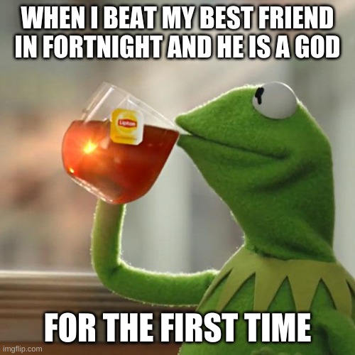 But That's None Of My Business Meme | WHEN I BEAT MY BEST FRIEND  IN FORTNIGHT AND HE IS A GOD; FOR THE FIRST TIME | image tagged in memes,but that's none of my business,kermit the frog | made w/ Imgflip meme maker
