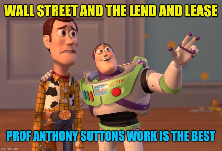 X, X Everywhere Meme | WALL STREET AND THE LEND AND LEASE PROF ANTHONY SUTTONS WORK IS THE BEST | image tagged in memes,x x everywhere | made w/ Imgflip meme maker