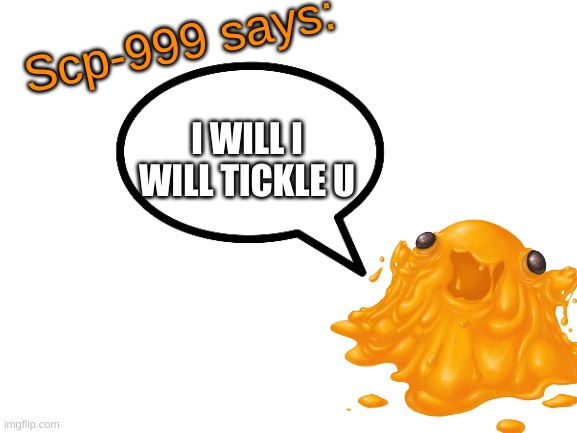 SCP-999 says: | I WILL I WILL TICKLE U | image tagged in scp-999 says | made w/ Imgflip meme maker