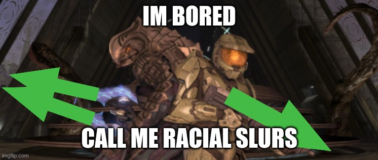 im brown and pakistani | IM BORED; CALL ME RACIAL SLURS | image tagged in master chief arbiter upvote | made w/ Imgflip meme maker