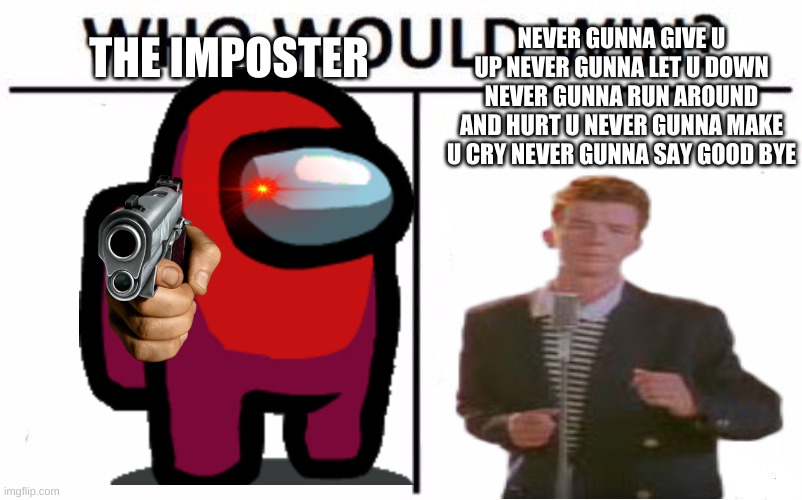 Who Would Win? | THE IMPOSTER; NEVER GUNNA GIVE U UP NEVER GUNNA LET U DOWN NEVER GUNNA RUN AROUND AND HURT U NEVER GUNNA MAKE U CRY NEVER GUNNA SAY GOOD BYE | image tagged in memes,who would win | made w/ Imgflip meme maker