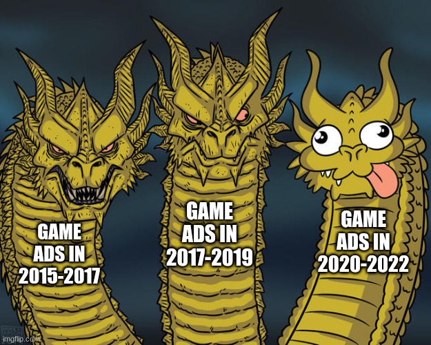 game ads now | GAME ADS IN 2017-2019; GAME ADS IN 2020-2022; GAME ADS IN 2015-2017 | image tagged in three-headed dragon | made w/ Imgflip meme maker