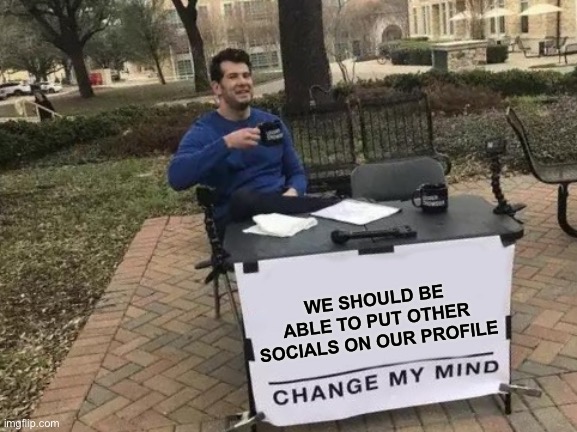 You know that’d be neat | WE SHOULD BE ABLE TO PUT OTHER SOCIALS ON OUR PROFILE | image tagged in memes,change my mind | made w/ Imgflip meme maker