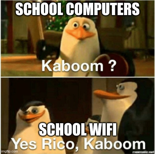 Kaboom? Yes Rico, Kaboom. | SCHOOL COMPUTERS; SCHOOL WIFI | image tagged in kaboom yes rico kaboom | made w/ Imgflip meme maker