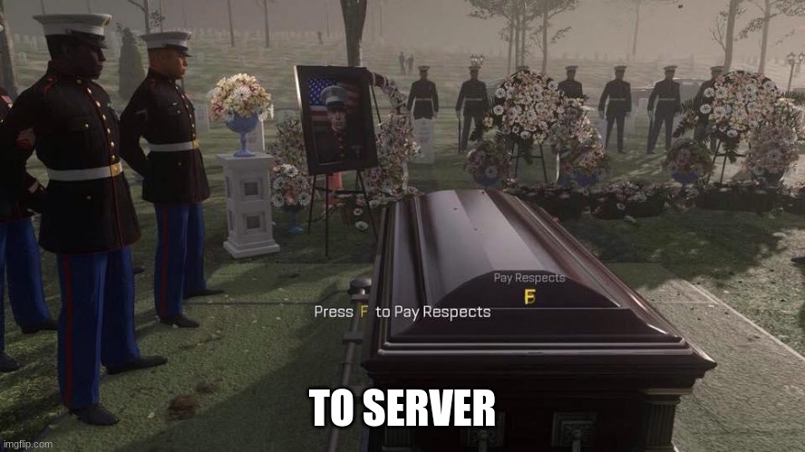 Press F to Pay Respects | TO SERVER | image tagged in press f to pay respects | made w/ Imgflip meme maker
