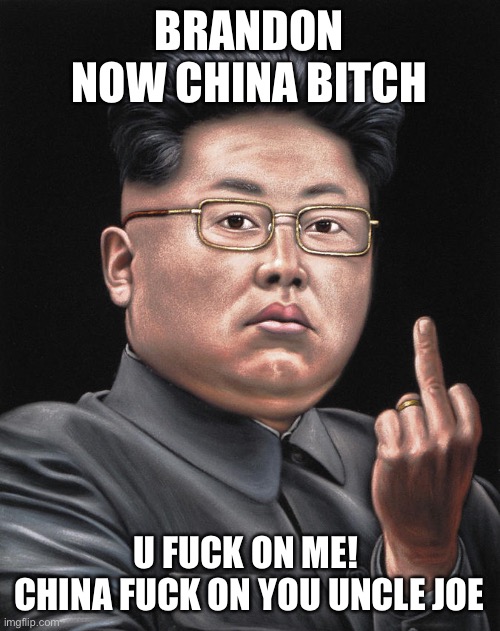 Kim Joe &weed | BRANDON NOW CHINA BITCH U FUCK ON ME! 
CHINA FUCK ON YOU UNCLE JOE | image tagged in kim jun kamala,fun,meme,gif,democrats | made w/ Imgflip meme maker