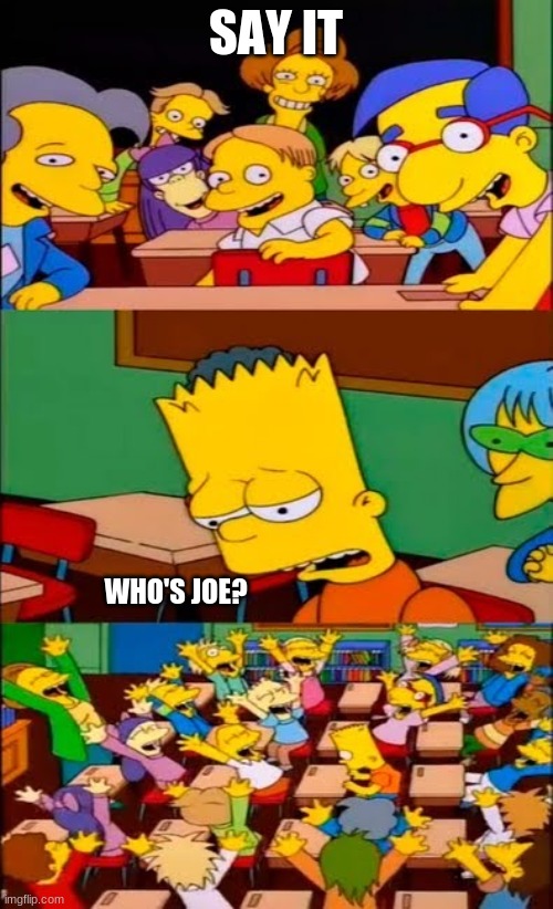Say it Bart | SAY IT WHO'S JOE? | image tagged in say it bart | made w/ Imgflip meme maker