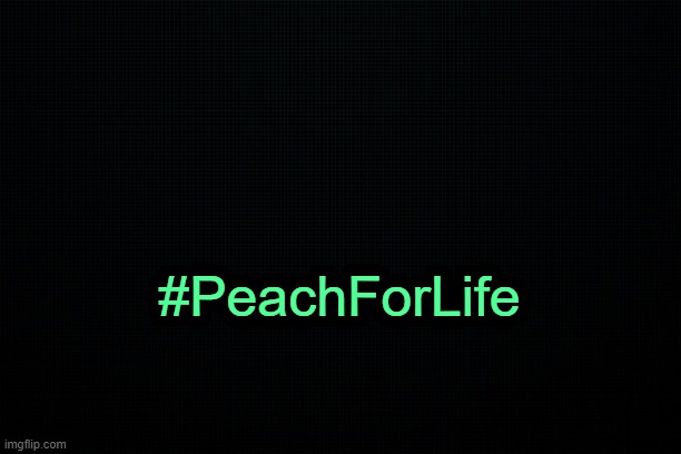 . | #PeachForLife | image tagged in the black | made w/ Imgflip meme maker