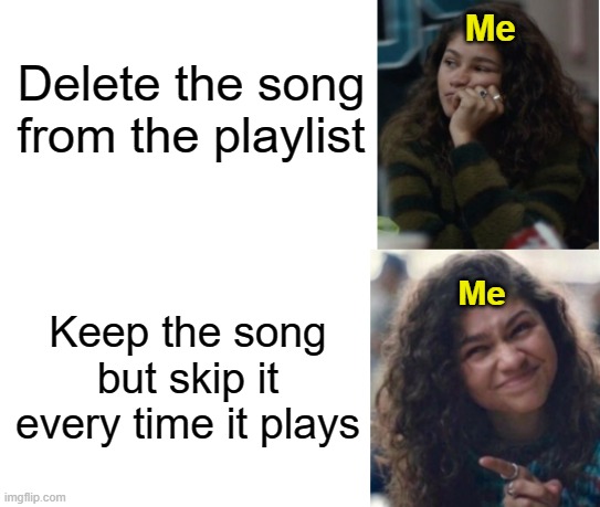 relatable |  Me; Delete the song from the playlist; Me; Keep the song but skip it every time it plays | image tagged in zendaya drake meme | made w/ Imgflip meme maker