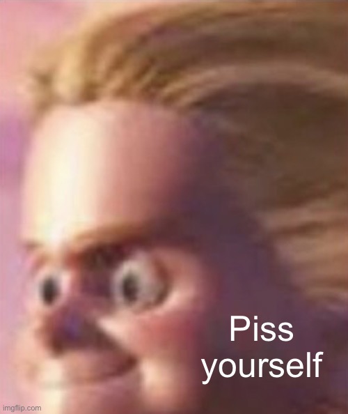Shits yourself | Piss yourself | image tagged in shits yourself | made w/ Imgflip meme maker