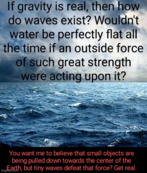 Tiny Waves Have Been Defying Gravity for Thousands of Years | image tagged in flat earthers | made w/ Imgflip meme maker